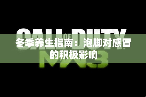 冬季养生指南:泡脚对感冒的积极影响 冬季养生指南:泡脚对感冒的积极影响