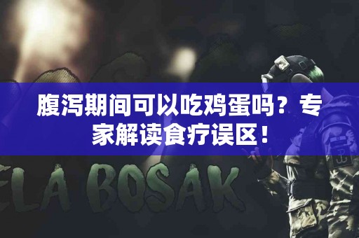 腹泻期间可以吃鸡蛋吗?专家解读食疗误区! 腹泻期间可以吃鸡蛋吗?专家解读食疗误区!