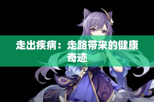 走出疾病：走路带来的健康奇迹