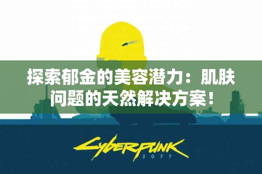 探索郁金的美容潜力：肌肤问题的天然解决方案！