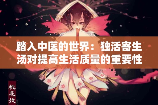 踏入中医的世界：独活寄生汤对提高生活质量的重要性