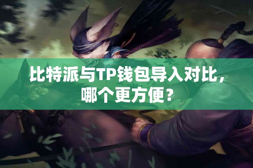 比特派与TP钱包导入对比，哪个更方便？
