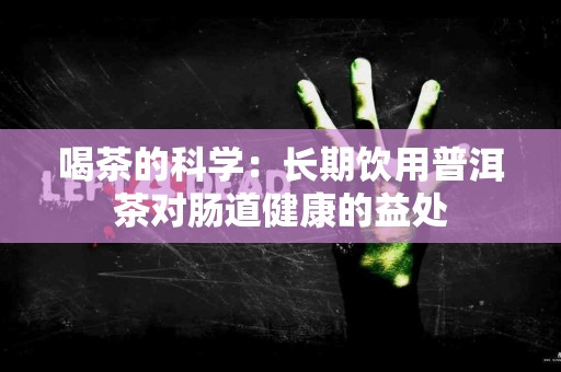 喝茶的科学：长期饮用普洱茶对肠道健康的益处