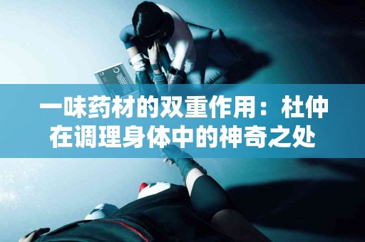 一味药材的双重作用：杜仲在调理身体中的神奇之处