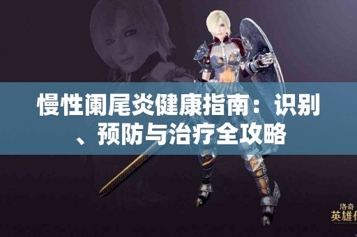 慢性阑尾炎健康指南：识别、预防与治疗全攻略