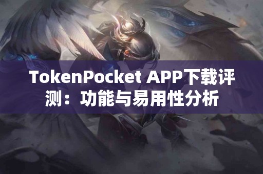 TokenPocket APP下载评测：功能与易用性分析