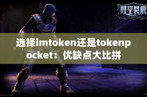 选择imtoken还是tokenpocket：优缺点大比拼