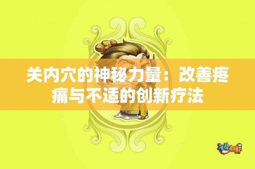 关内穴的神秘力量：改善疼痛与不适的创新疗法