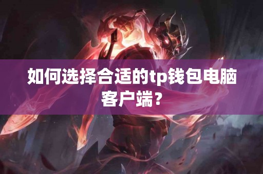 如何选择合适的tp钱包电脑客户端？