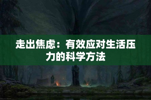 走出焦虑：有效应对生活压力的科学方法