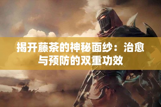 揭开藤茶的神秘面纱：治愈与预防的双重功效