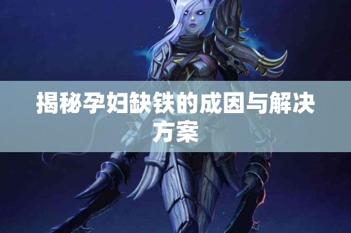 揭秘孕妇缺铁的成因与解决方案