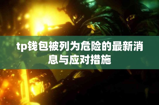 tp钱包被列为危险的最新消息与应对措施