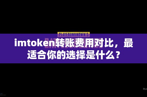 imtoken转账费用对比，最适合你的选择是什么？