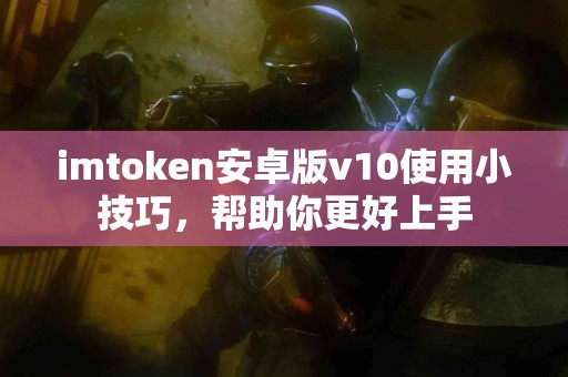 imtoken安卓版v10使用小技巧，帮助你更好上手