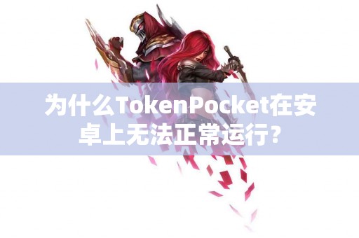 为什么TokenPocket在安卓上无法正常运行? 为什么TokenPocket在安卓上无法正常运行?