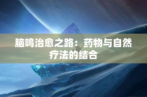 脑鸣治愈之路：药物与自然疗法的结合