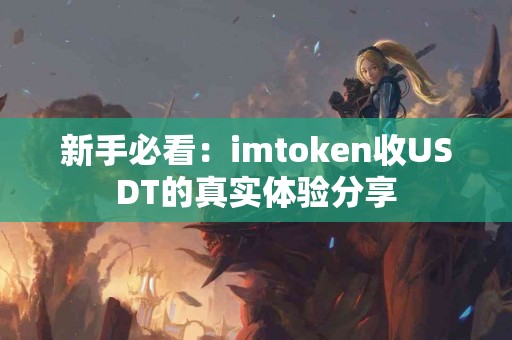 新手必看:imtoken收USDT的真实体验分享 新手必看:imtoken收USDT的真实体验分享