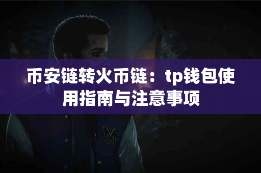 币安链转火币链：tp钱包使用指南与注意事项