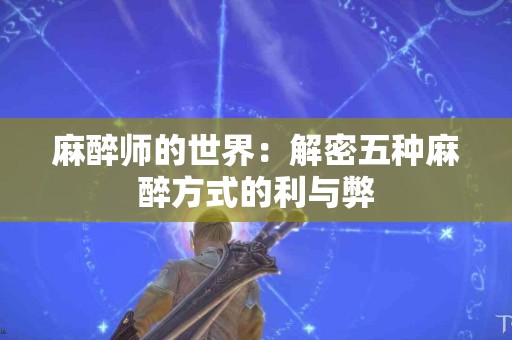 麻醉师的世界：解密五种麻醉方式的利与弊