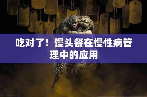 吃对了！馒头餐在慢性病管理中的应用