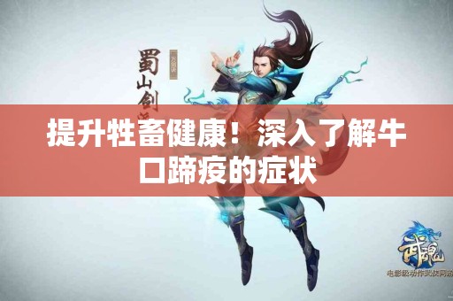 提升牲畜健康！深入了解牛口蹄疫的症状