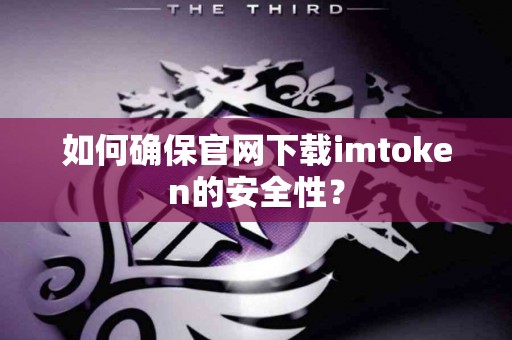 如何确保官网下载imtoken的安全性? 如何确保官网下载imtoken的安全性?