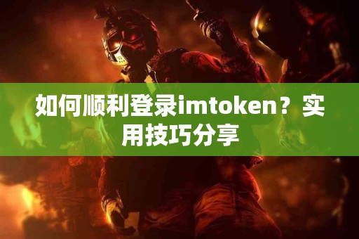 如何顺利登录imtoken？实用技巧分享