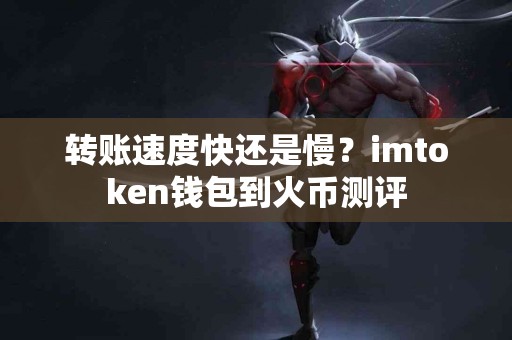 转账速度快还是慢？imtoken钱包到火币测评