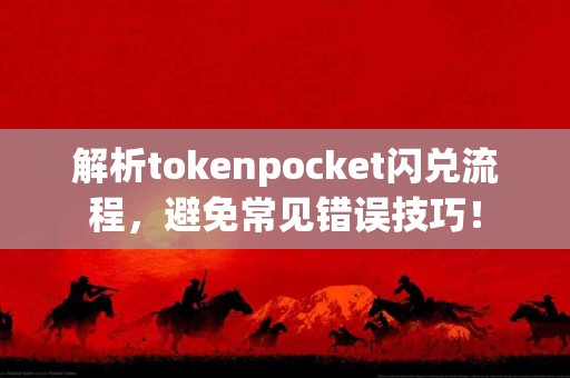 解析tokenpocket闪兑流程，避免常见错误技巧！