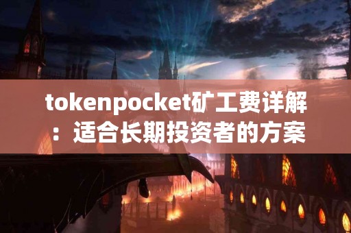 tokenpocket矿工费详解：适合长期投资者的方案