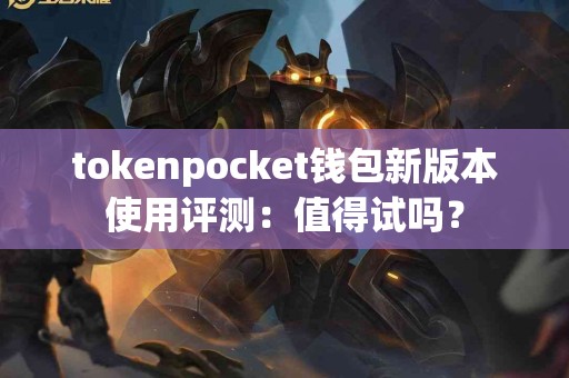 tokenpocket钱包新版本使用评测:值得试吗? tokenpocket钱包新版本使用评测:值得试吗?