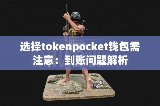 选择tokenpocket钱包需注意:到账问题解析 选择tokenpocket钱包需注意:到账问题解析