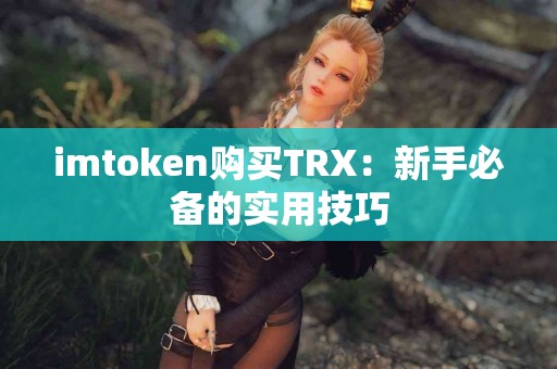 imtoken购买TRX：新手必备的实用技巧