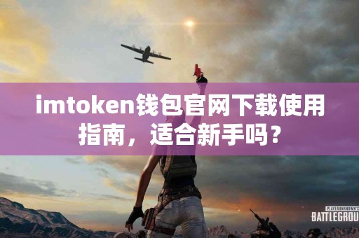 imtoken钱包官网下载使用指南，适合新手吗？