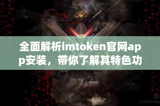 全面解析imtoken官网app安装，带你了解其特色功能