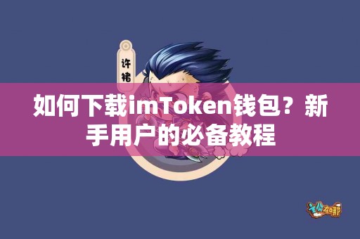 如何下载imToken钱包？新手用户的必备教程