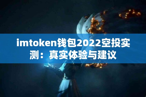 imtoken钱包2022空投实测：真实体验与建议