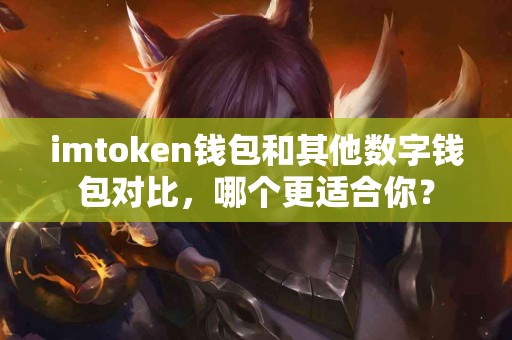 imtoken钱包和其他数字钱包对比，哪个更适合你？