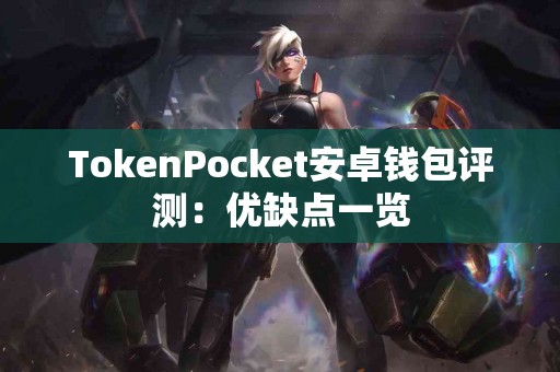 TokenPocket安卓钱包评测：优缺点一览