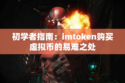 初学者指南：imtoken购买虚拟币的易难之处