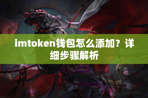 imtoken钱包怎么添加？详细步骤解析