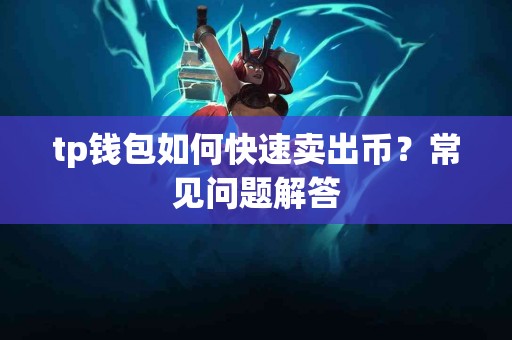 tp钱包如何快速卖出币？常见问题解答