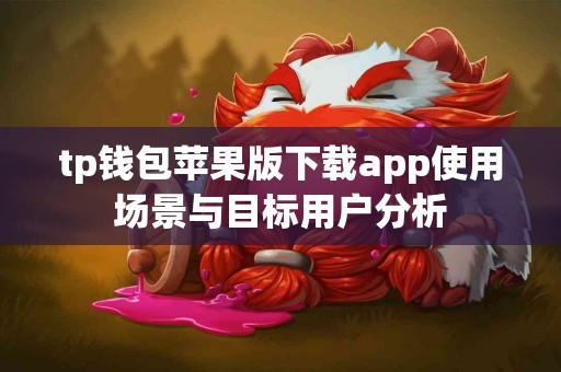 tp钱包苹果版下载app使用场景与目标用户分析