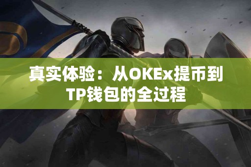 真实体验:从OKEx提币到TP钱包的全过程 真实体验:从OKEx提币到TP钱包的全过程