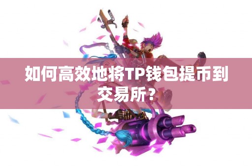 如何高效地将TP钱包提币到交易所？